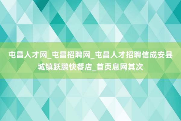 屯昌人才网_屯昌招聘网_屯昌人才招聘信成安县城镇跃鹏快餐店_首页息网其次
