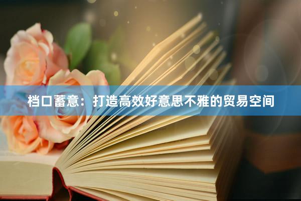 档口蓄意：打造高效好意思不雅的贸易空间