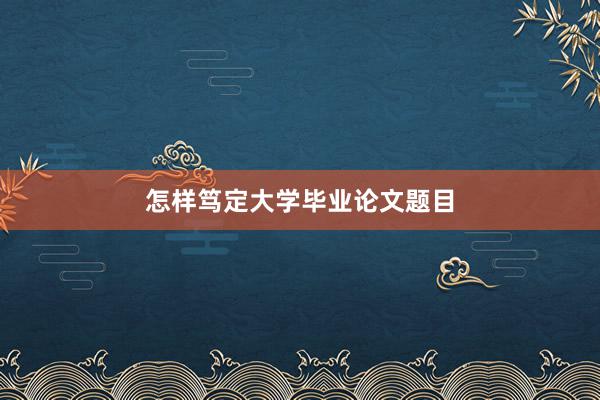 怎样笃定大学毕业论文题目