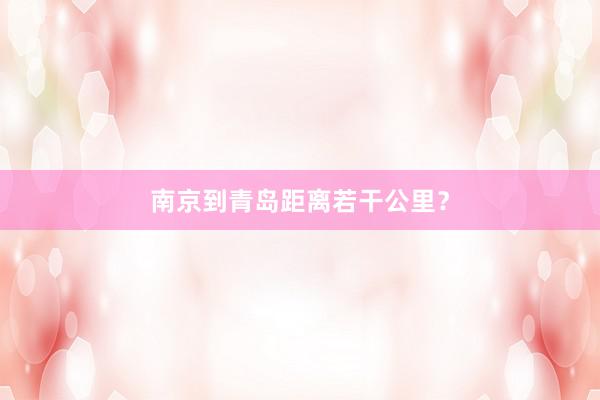南京到青岛距离若干公里？