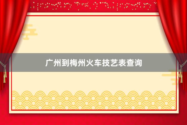 广州到梅州火车技艺表查询